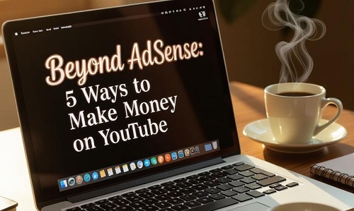 Beyond AdSense: 5 Ways to Make Money on YouTube